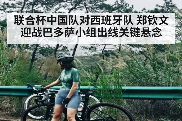 联合杯中国队对西班牙队 郑钦文迎战巴多萨小组出线关键悬念