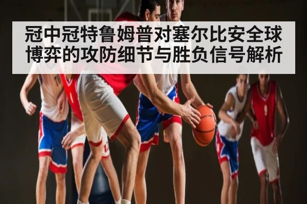 冠中冠特鲁姆普对塞尔比安全球博弈的攻防细节与胜负信号解析
